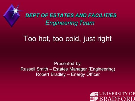 DEPT OF ESTATES AND FACILITIES Engineering Team DEPT OF ESTATES AND FACILITIES Engineering Team Too hot, too cold, just right Presented by: Russell Smith.