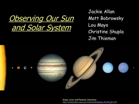 Observing Our Sun and Solar System Jackie Allan Matt Bobrowsky Lou Mayo Christine Shupla Jim Thieman Image: Lunar and Planetary Laboratory: