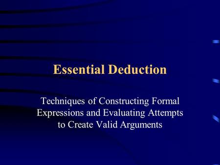 Essential Deduction Techniques of Constructing Formal Expressions and Evaluating Attempts to Create Valid Arguments.