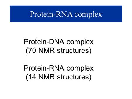 Protein-RNA complex Protein-DNA complex (70 NMR structures) Protein-RNA complex (14 NMR structures)