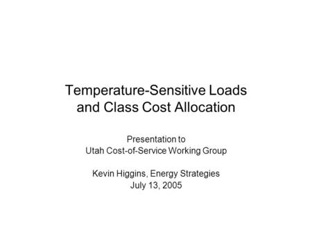Temperature-Sensitive Loads and Class Cost Allocation Presentation to Utah Cost-of-Service Working Group Kevin Higgins, Energy Strategies July 13, 2005.