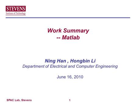 SPAC Lab, Stevens Work Summary -- Matlab Ning Han, Hongbin Li Department of Electrical and Computer Engineering June 16, 2010 1.