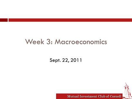 Mutual Investment Club of Cornell Week 3: Macroeconomics Sept. 22, 2011.