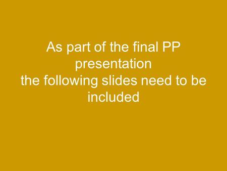 As part of the final PP presentation the following slides need to be included.