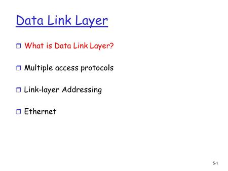5-1 Data Link Layer r What is Data Link Layer? r Multiple access protocols r Link-layer Addressing r Ethernet.