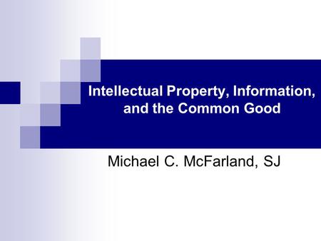 Intellectual Property, Information, and the Common Good Michael C. McFarland, SJ.