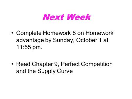 Next Week Complete Homework 8 on Homework advantage by Sunday, October 1 at 11:55 pm. Read Chapter 9, Perfect Competition and the Supply Curve.