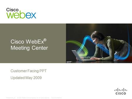 © 2008 WebEx Communications, Inc. All rights reserved.Cisco ConfidentialPresentation_ID Cisco WebEx ® Meeting Center Customer Facing PPT Updated May 2009.
