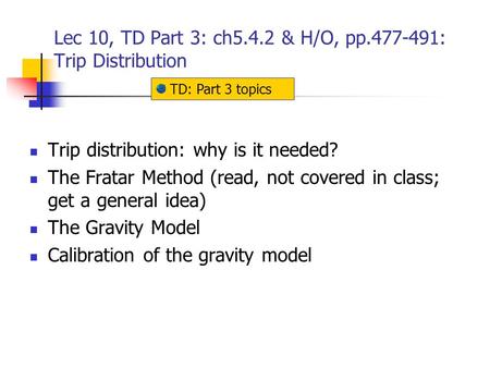 Lec 10, TD Part 3: ch5.4.2 & H/O, pp.477-491: Trip Distribution Trip distribution: why is it needed? The Fratar Method (read, not covered in class; get.