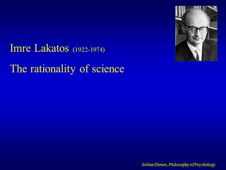 Imre Lakatos (1922-1974) The rationality of science Zoltán Dienes, Philosophy of Psychology.