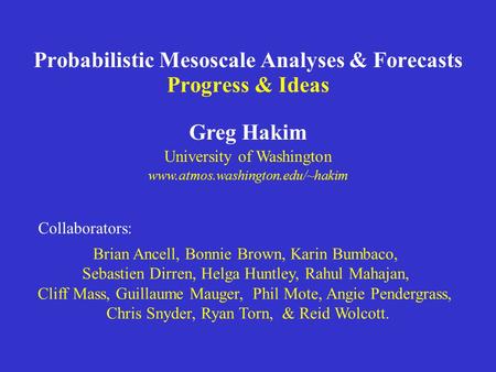 Probabilistic Mesoscale Analyses & Forecasts Progress & Ideas Greg Hakim University of Washington www.atmos.washington.edu/~hakim Brian Ancell, Bonnie.
