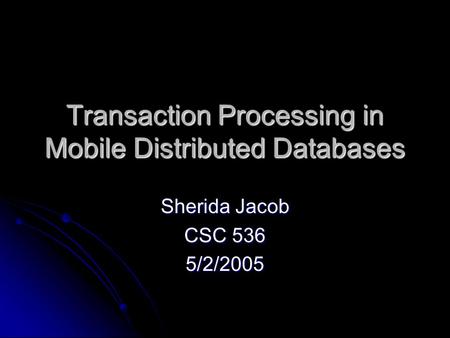 Transaction Processing in Mobile Distributed Databases Sherida Jacob CSC 536 5/2/2005.