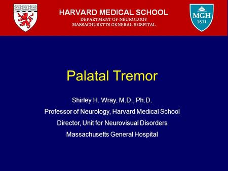 Palatal Tremor Shirley H. Wray, M.D., Ph.D. Professor of Neurology, Harvard Medical School Director, Unit for Neurovisual Disorders Massachusetts General.
