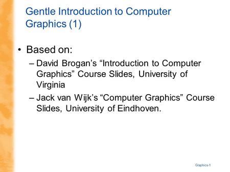 Graphics-1 Gentle Introduction to Computer Graphics (1) Based on: –David Brogan’s “Introduction to Computer Graphics” Course Slides, University of Virginia.