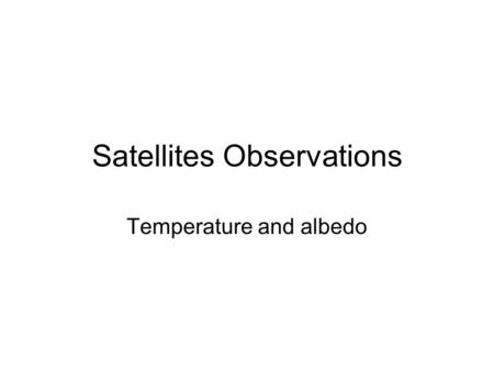 Satellites Observations Temperature and albedo. What we need to do How do we get values of temperature and albedo (reflectance) using the instruments.