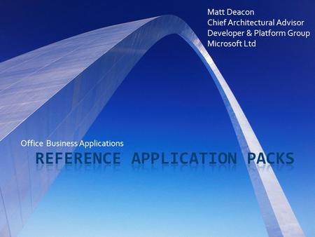 Office Business Applications Matt Deacon Chief Architectural Advisor Developer & Platform Group Microsoft Ltd.