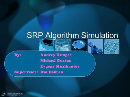 SRP Algorithm Simulation By:Andrey Klinger Michael Gustus Evgeny Muzikantov Supervisor: Itai Dabran.