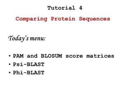 Comparing Protein Sequences Tutorial 4 Today’s menu: PAM and BLOSUM score matrices Psi-BLAST Phi-BLAST.