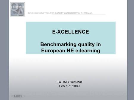 E-XCELLENCE Benchmarking quality in European HE e-learning EATING Seminar Feb 19 th 2009.