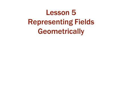 Lesson 5 Representing Fields Geometrically. Class 13 Today, we will: review characteristics of field lines and contours learn more about electric field.