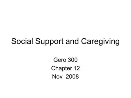 Social Support and Caregiving Gero 300 Chapter 12 Nov 2008.