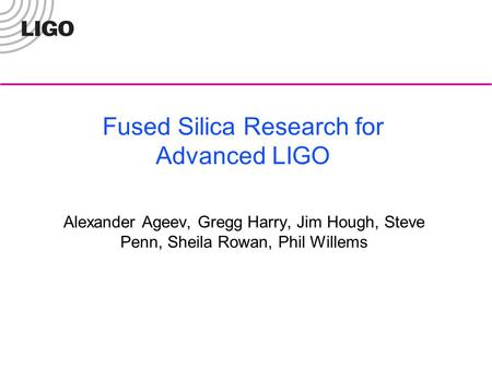 Fused Silica Research for Advanced LIGO Alexander Ageev, Gregg Harry, Jim Hough, Steve Penn, Sheila Rowan, Phil Willems.