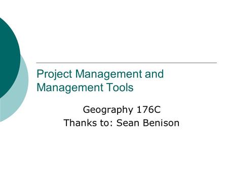 Project Management and Management Tools Geography 176C Thanks to: Sean Benison.