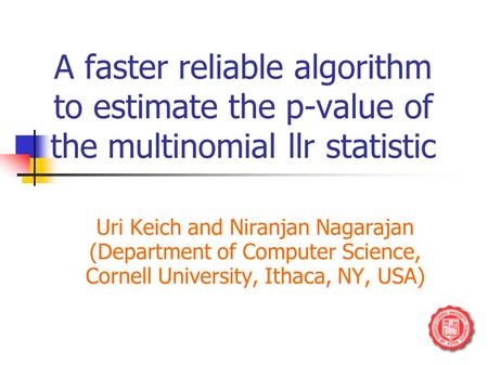 A faster reliable algorithm to estimate the p-value of the multinomial llr statistic Uri Keich and Niranjan Nagarajan (Department of Computer Science,