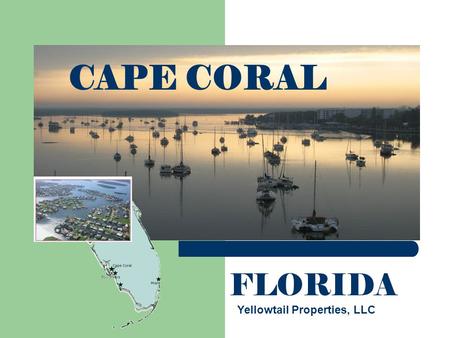 CAPE CORAL FLORIDA Yellowtail Properties, LLC. Location Driving Distance:  Naples- 40 Miles  Miami- 150 miles  Tampa- 130 Miles  Orlando- 200 Miles.
