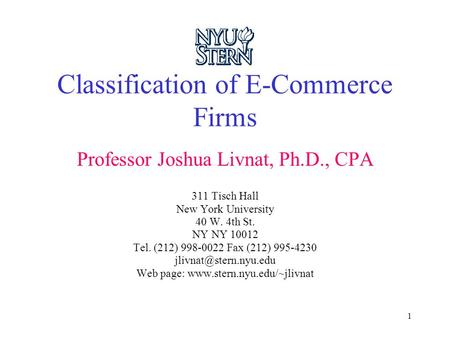1 Classification of E-Commerce Firms Professor Joshua Livnat, Ph.D., CPA 311 Tisch Hall New York University 40 W. 4th St. NY NY 10012 Tel. (212) 998-0022.