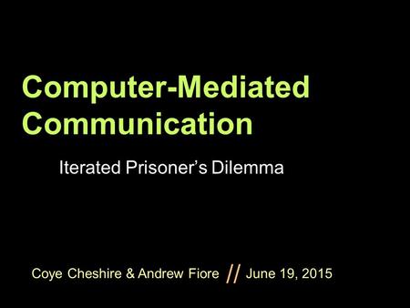 Coye Cheshire & Andrew Fiore June 19, 2015 // Computer-Mediated Communication Iterated Prisoner’s Dilemma.