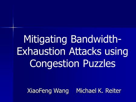 Mitigating Bandwidth- Exhaustion Attacks using Congestion Puzzles XiaoFeng Wang Michael K. Reiter.