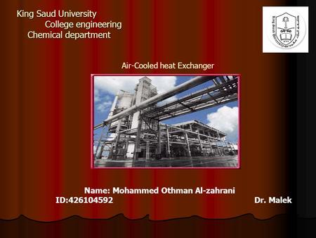 King Saud University College engineering Chemical department Air-Cooled heat Exchanger Name: Mohammed Othman Al-zahrani ID:426104592 Dr. Malek.