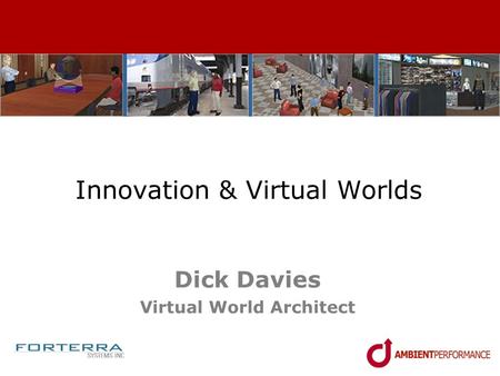 Innovation & Virtual Worlds Dick Davies Virtual World Architect.