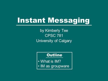 Instant Messaging by Kimberly Tee CPSC 781 University of Calgary Outline What is IM? IM as groupware.