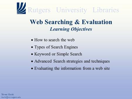 Rutgers University Libraries Web Searching & Evaluation Learning Objectives  How to search the web  Types of Search Engines  Keyword or Simple Search.