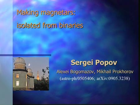 Making magnetars: isolated from binaries Sergei Popov Alexei Bogomazov, Mikhail Prokhorov (astro-ph/0505406; arXiv:0905.3238)