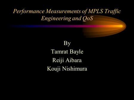 Performance Measurements of MPLS Traffic Engineering and QoS By Tamrat Bayle Reiji Aibara Kouji Nishimura.