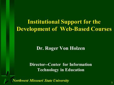 Northwest Missouri State University 1 Institutional Support for the Development of Web-Based Courses Dr. Roger Von Holzen Director--Center for Information.