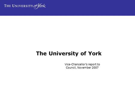 The University of York Vice-Chancellor’s report to Council, November 2007.