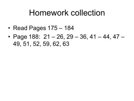 Homework collection Read Pages 175 – 184 Page 188: 21 – 26, 29 – 36, 41 – 44, 47 – 49, 51, 52, 59, 62, 63.