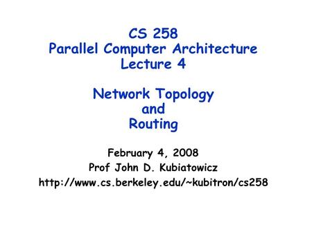 CS 258 Parallel Computer Architecture Lecture 4 Network Topology and Routing February 4, 2008 Prof John D. Kubiatowicz