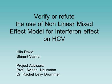 Verify or refute the use of Non Linear Mixed Effect Model for Interferon effect on HCV Hila David Shimrit Vashdi Project Advisors: Prof. Avidan Neumann.