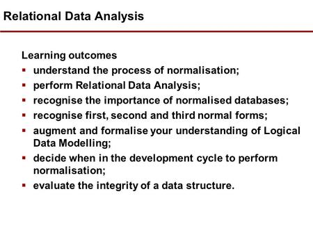 Relational Data Analysis Learning outcomes  understand the process of normalisation;  perform Relational Data Analysis;  recognise the importance of.