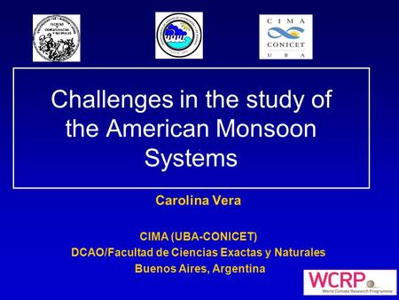 Challenges in the study of the American Monsoon Systems Carolina Vera CIMA (UBA-CONICET) DCAO/Facultad de Ciencias Exactas y Naturales Buenos Aires, Argentina.