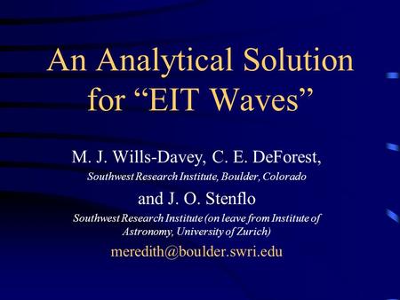 An Analytical Solution for “EIT Waves” M. J. Wills-Davey, C. E. DeForest, Southwest Research Institute, Boulder, Colorado and J. O. Stenflo Southwest Research.