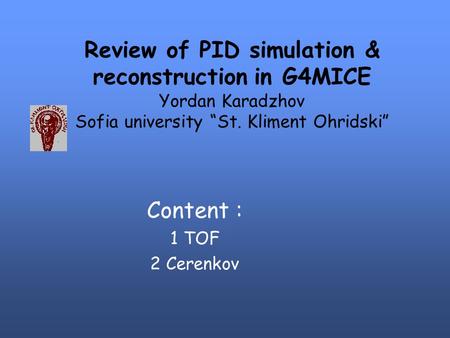 Review of PID simulation & reconstruction in G4MICE Yordan Karadzhov Sofia university “St. Kliment Ohridski” Content : 1 TOF 2 Cerenkov.