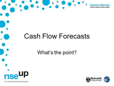 Cash Flow Forecasts What’s the point?. Why you need them It’s essential for businesses to know when income will be received and when bills will be paid.