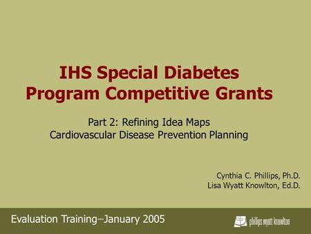 IHS Special Diabetes Program Competitive Grants Part 2: Refining Idea Maps Cardiovascular Disease Prevention Planning Cynthia C. Phillips, Ph.D. Lisa Wyatt.