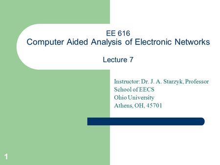 1 EE 616 Computer Aided Analysis of Electronic Networks Lecture 7 Instructor: Dr. J. A. Starzyk, Professor School of EECS Ohio University Athens, OH, 45701.